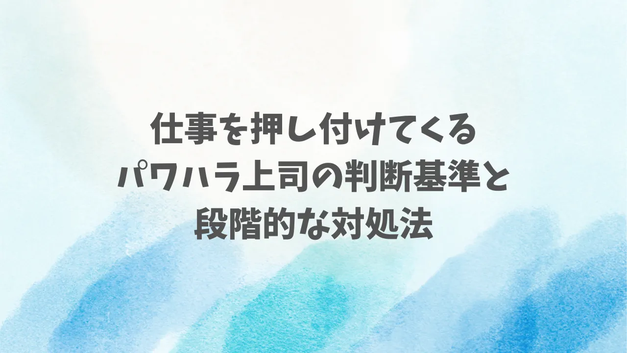 仕事を押し付けてくるパワハラ上司の判断基準と段階的な対処法