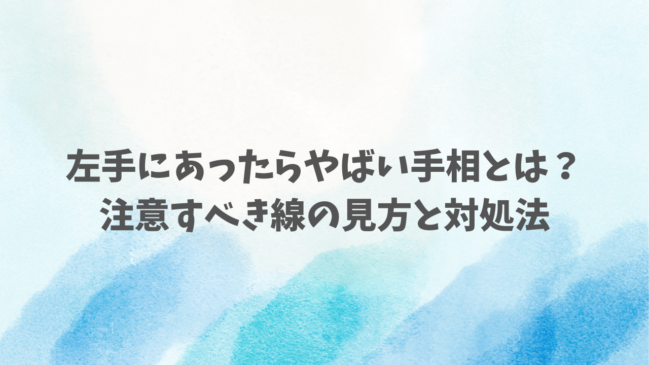 左手にあったらやばい手相とは？注意すべき線の見方と対処法