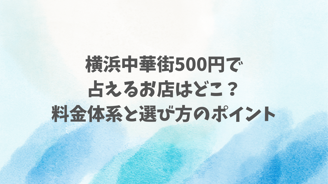 横浜中華街で500円で占えるお店はどこ？料金体系と選び方のポイント